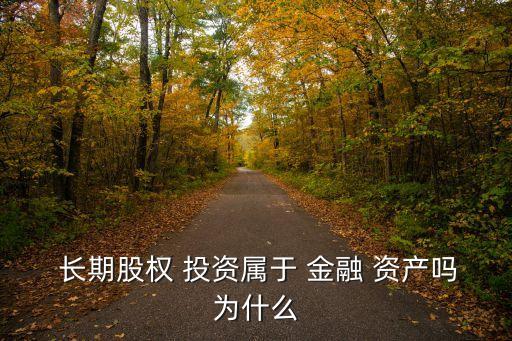  長(zhǎng)期股權(quán) 投資屬于 金融 資產(chǎn)嗎為什么