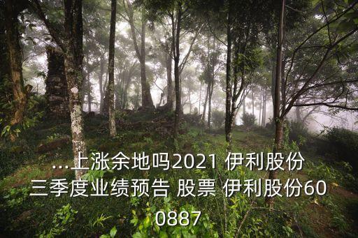 ...上漲余地嗎2021 伊利股份三季度業(yè)績預告 股票 伊利股份600887