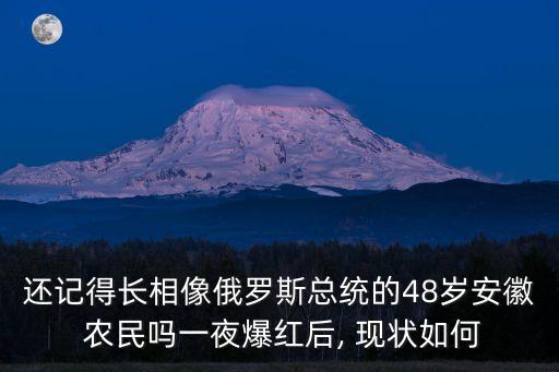 還記得長(zhǎng)相像俄羅斯總統(tǒng)的48歲安徽 農(nóng)民嗎一夜爆紅后, 現(xiàn)狀如何