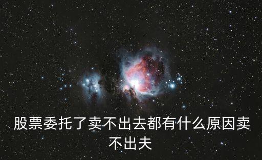  股票委托了賣不出去都有什么原因賣不出夫