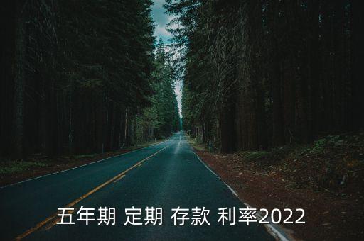 五年期 定期 存款 利率2022