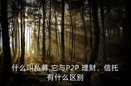 什么叫私募,它與P2P 理財、信托有什么區(qū)別