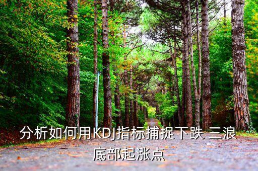 分析如何用KDJ指標(biāo)捕捉下跌 三浪底部起漲點(diǎn)