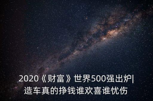 2020《財富》世界500強出爐|造車真的掙錢誰歡喜誰憂傷