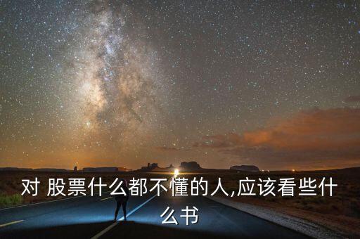 對 股票什么都不懂的人,應(yīng)該看些什么書