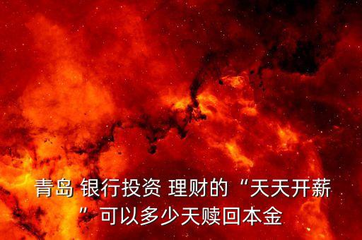  青島 銀行投資 理財(cái)?shù)摹疤焯扉_薪”可以多少天贖回本金