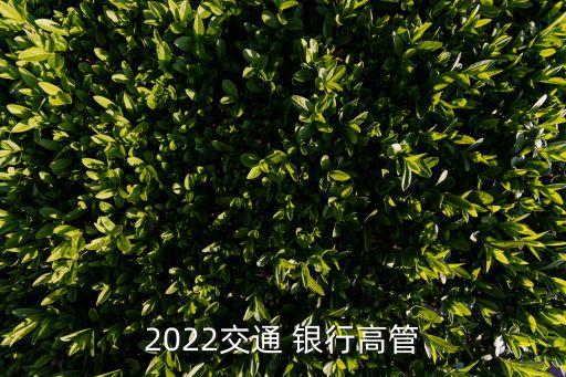 2022交通 銀行高管