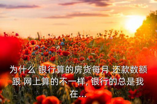 為什么銀行還款和網(wǎng)上計算有差?e,銀行還款比網(wǎng)上計算的高