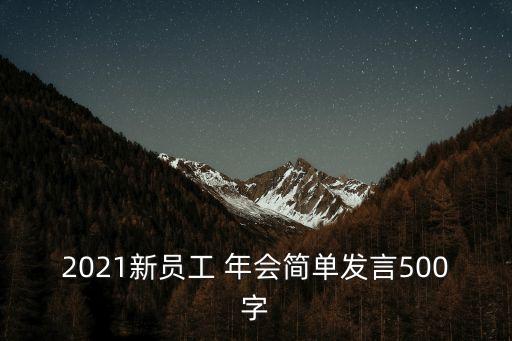 2021新員工 年會簡單發(fā)言500字