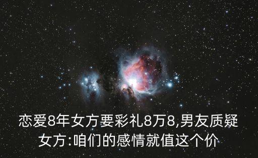 戀愛(ài)8年女方要彩禮8萬(wàn)8,男友質(zhì)疑女方:咱們的感情就值這個(gè)價(jià)