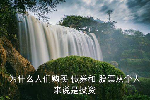 為什么人們購(gòu)買(mǎi) 債券和 股票從個(gè)人來(lái)說(shuō)是投資