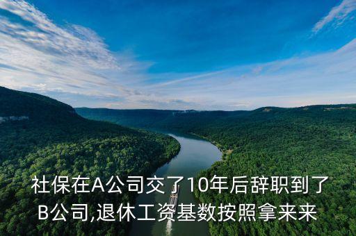  社保在A公司交了10年后辭職到了B公司,退休工資基數(shù)按照拿來來