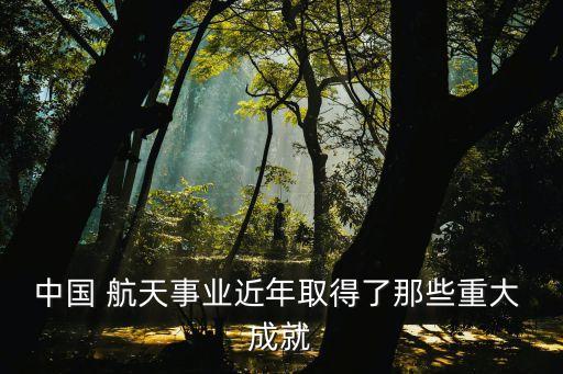 中國 航天事業(yè)近年取得了那些重大 成就