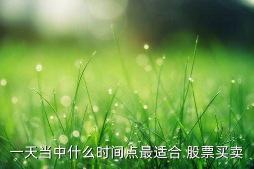 一天當(dāng)中什么時(shí)間點(diǎn)最適合 股票買賣