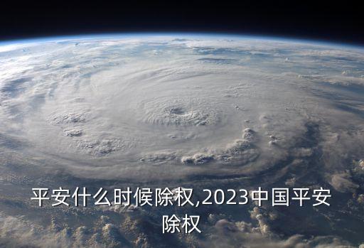 中國(guó)平安什么時(shí)候除權(quán),2023中國(guó)平安除權(quán)