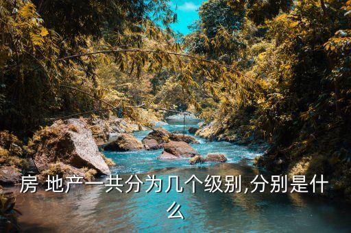 房 地產(chǎn)一共分為幾個級別,分別是什么