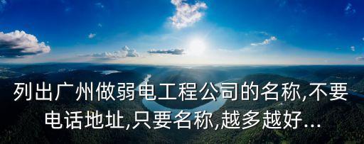 列出廣州做弱電工程公司的名稱(chēng),不要電話(huà)地址,只要名稱(chēng),越多越好...