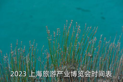 2023 上海旅游產(chǎn)業(yè)博覽會時間表