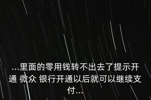 ...里面的零用錢轉不出去了提示開通 微眾 銀行開通以后就可以繼續(xù)支付...