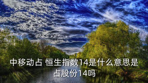 中移動占 恒生指數(shù)14是什么意思是占股份14嗎