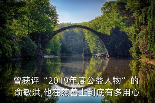 曾獲評“2019年度公益人物”的 俞敏洪,他在慈善上到底有多用心