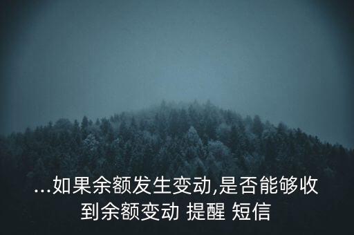 ...如果余額發(fā)生變動,是否能夠收到余額變動 提醒 短信