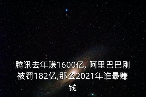 騰訊去年賺1600億, 阿里巴巴剛被罰182億,那么2021年誰(shuí)最賺錢