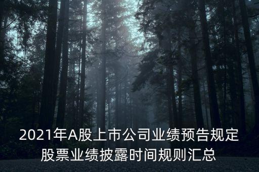 2021年A股上市公司業(yè)績預(yù)告規(guī)定股票業(yè)績披露時間規(guī)則匯總