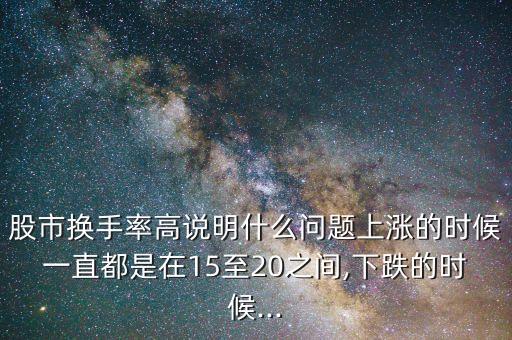 股市換手率高說明什么問題上漲的時候一直都是在15至20之間,下跌的時候...