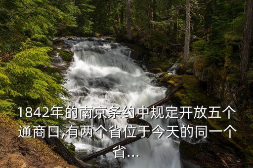 1842年的南京條約中規(guī)定開(kāi)放五個(gè) 通商口,有兩個(gè)省位于今天的同一個(gè)省...