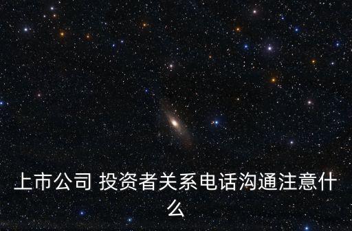 上市公司 投資者關(guān)系電話(huà)溝通注意什么