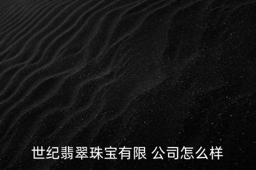 世紀(jì)翡翠珠寶有限 公司怎么樣