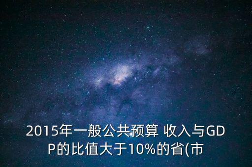 2015年一般公共預算 收入與GDP的比值大于10%的省(市