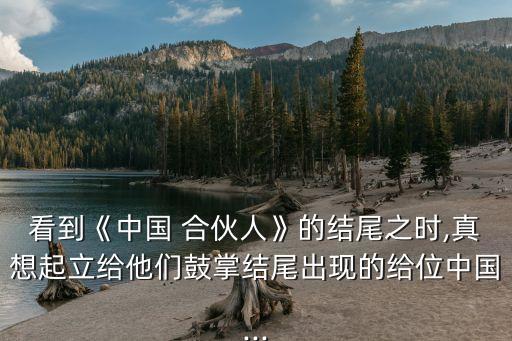 看到《中國 合伙人》的結(jié)尾之時(shí),真想起立給他們鼓掌結(jié)尾出現(xiàn)的給位中國...