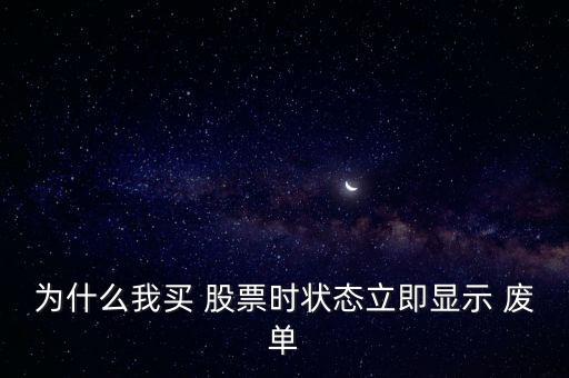 為什么我買 股票時(shí)狀態(tài)立即顯示 廢單