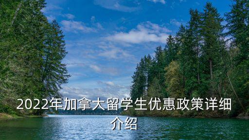 2022年加拿大留學(xué)生優(yōu)惠政策詳細(xì)介紹