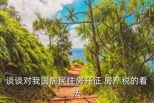 談?wù)剬?duì)我國(guó)居民住房開(kāi)征 房產(chǎn)稅的看法