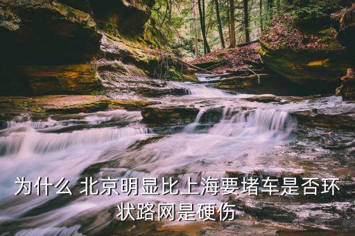 為什么 北京明顯比上海要堵車是否環(huán)狀路網(wǎng)是硬傷