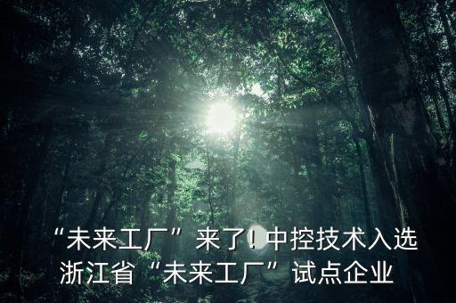 “未來工廠”來了! 中控技術(shù)入選 浙江省“未來工廠”試點企業(yè)