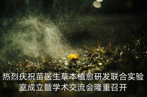 熱烈慶祝苗醫(yī)生草本植愈研發(fā)聯(lián)合實(shí)驗(yàn)室成立暨學(xué)術(shù)交流會(huì)隆重召開