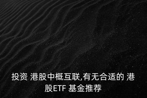 投資 港股中概互聯(lián),有無(wú)合適的 港股ETF 基金推薦