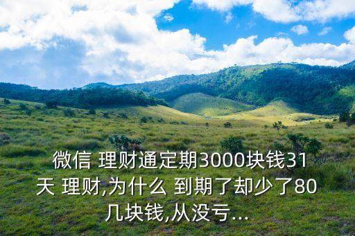  微信 理財通定期3000塊錢31天 理財,為什么 到期了卻少了80幾塊錢,從沒虧...