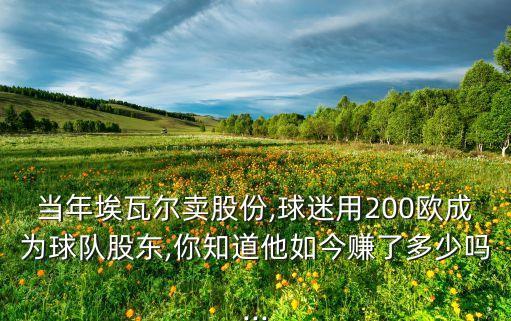 當(dāng)年埃瓦爾賣股份,球迷用200歐成為球隊股東,你知道他如今賺了多少嗎...