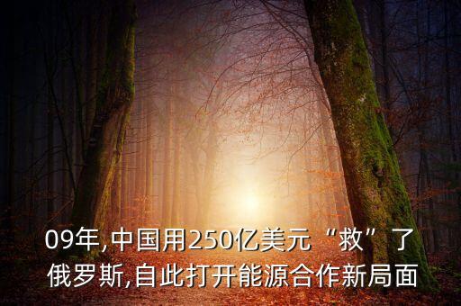 09年,中國用250億美元“救”了 俄羅斯,自此打開能源合作新局面