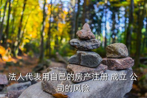 法人代表用自己的房產(chǎn)注冊(cè) 成立 公司的風(fēng)險(xiǎn)