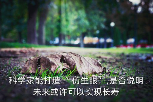 科學(xué)家能打造“ 仿生眼”,是否說明未來或許可以實(shí)現(xiàn)長壽