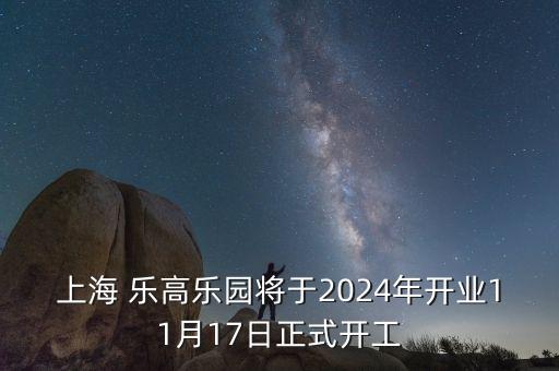 上海 樂高樂園將于2024年開業(yè)11月17日正式開工