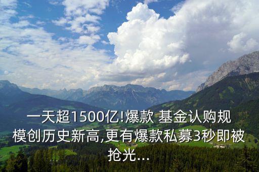 一天超1500億!爆款 基金認(rèn)購(gòu)規(guī)模創(chuàng)歷史新高,更有爆款私募3秒即被搶光...