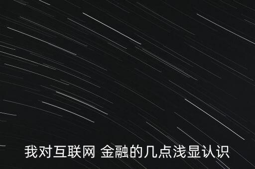 我對互聯(lián)網(wǎng) 金融的幾點淺顯認(rèn)識