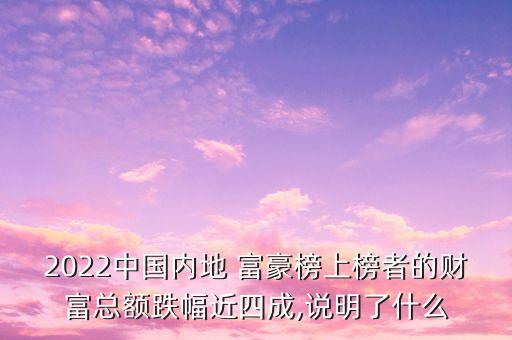 2022中國內(nèi)地 富豪榜上榜者的財(cái)富總額跌幅近四成,說明了什么